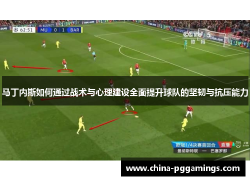 马丁内斯如何通过战术与心理建设全面提升球队的坚韧与抗压能力