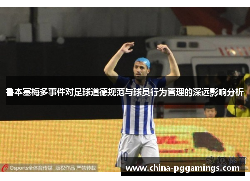 鲁本塞梅多事件对足球道德规范与球员行为管理的深远影响分析