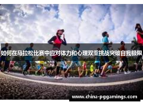 如何在马拉松比赛中应对体力和心理双重挑战突破自我极限