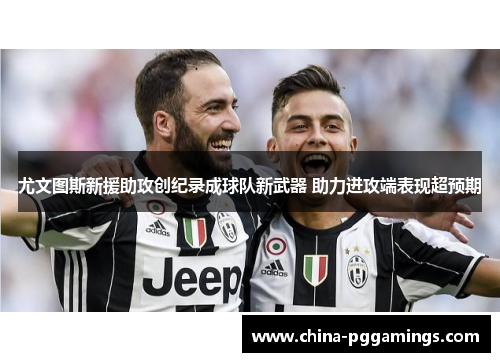 尤文图斯新援助攻创纪录成球队新武器 助力进攻端表现超预期