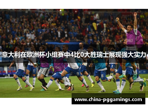 意大利在欧洲杯小组赛中4比0大胜瑞士展现强大实力