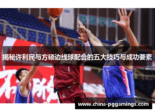 揭秘许利民与方硕边线球配合的五大技巧与成功要素