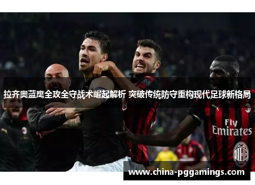 拉齐奥蓝鹰全攻全守战术崛起解析 突破传统防守重构现代足球新格局