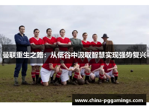 曼联重生之路：从低谷中汲取智慧实现强势复兴