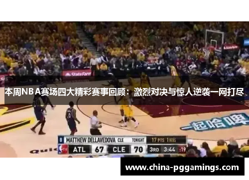 本周NBA赛场四大精彩赛事回顾：激烈对决与惊人逆袭一网打尽