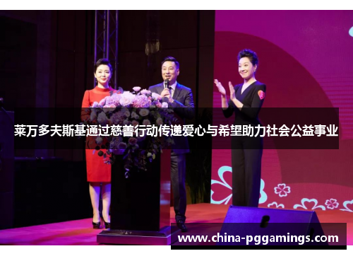 莱万多夫斯基通过慈善行动传递爱心与希望助力社会公益事业