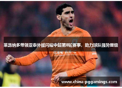莱昂纳多带领亚泰外援闪耀中超第8轮赛事，助力球队强势晋级