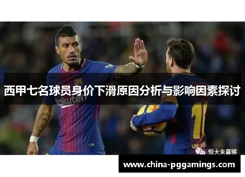 西甲七名球员身价下滑原因分析与影响因素探讨 西甲七名球员身价下滑原因分析与影响因素探讨