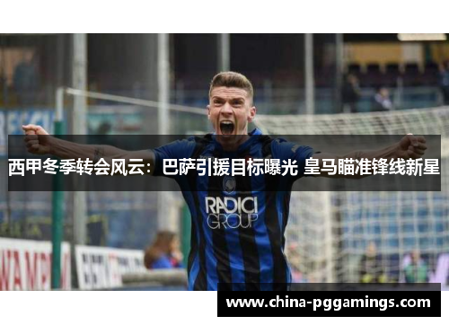 西甲冬季转会风云:巴萨引援目标曝光 皇马瞄准锋线新星 西甲冬季转会风云:巴萨引援目标曝光 皇马瞄准锋线新星