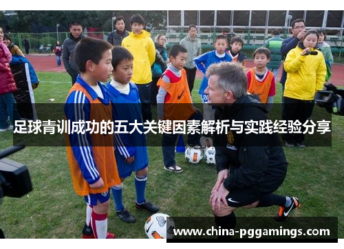 足球青训成功的五大关键因素解析与实践经验分享