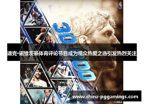 迪克·诺维茨基体育评论节目成为观众热爱之选引发热烈关注